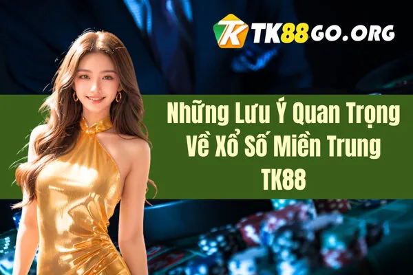 Những Lưu Ý Quan Trọng Về Xổ Số Miền Trung TK88