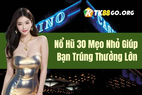 Tham Gia Nổ Hũ 30 Mẹo Nhỏ Giúp Bạn Trúng Thưởng Lớn