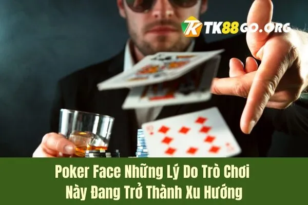 Poker Face Những Lý Do Trò Chơi Này Đang Trở Thành Xu Hướng