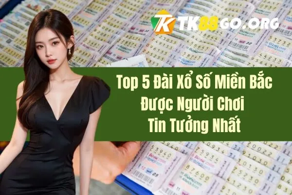 Top 5 Đài Xổ Số Miền Bắc Được Người Chơi Tin Tưởng Nhất