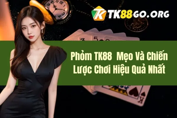 Phỏm TK88 Mẹo Và Chiến Lược Chơi Hiệu Quả Nhất