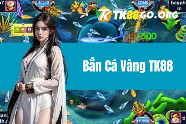 Bắn Cá Vàng TK88 - Game Đổi Thưởng Đẳng Cấp Với Tỷ Lệ Thắng Cao