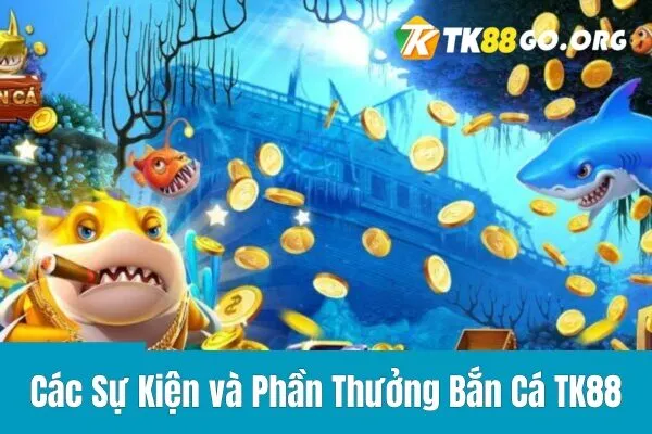 Các Sự Kiện và Phần Thưởng Bắn Cá TK88