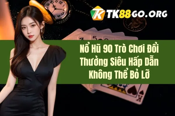 Nổ Hũ 90 Trò Chơi Đổi Thưởng Siêu Hấp Dẫn Không Thể Bỏ Lỡ